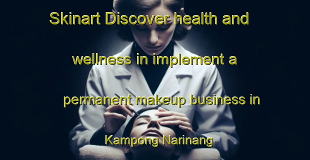 Skinart Discover health and wellness in implement a permanent makeup business in Kampong Narinang | PermanentmakeupTraining | PermanentmakeupClasses | SkinartTraining-Malaysia