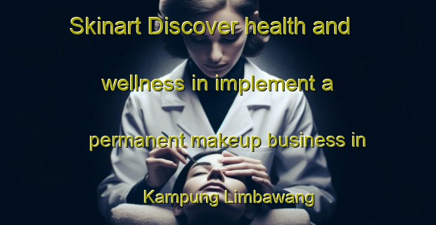 Skinart Discover health and wellness in implement a permanent makeup business in Kampung Limbawang | PermanentmakeupTraining | PermanentmakeupClasses | SkinartTraining-Malaysia