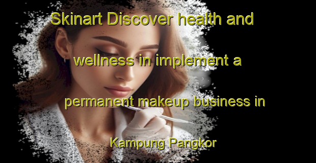 Skinart Discover health and wellness in implement a permanent makeup business in Kampung Pangkor | PermanentmakeupTraining | PermanentmakeupClasses | SkinartTraining-Malaysia