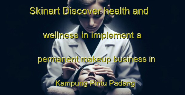 Skinart Discover health and wellness in implement a permanent makeup business in Kampung Pintu Padang | PermanentmakeupTraining | PermanentmakeupClasses | SkinartTraining-Malaysia