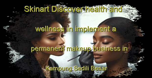 Skinart Discover health and wellness in implement a permanent makeup business in Kampung Sedili Besar | PermanentmakeupTraining | PermanentmakeupClasses | SkinartTraining-Malaysia
