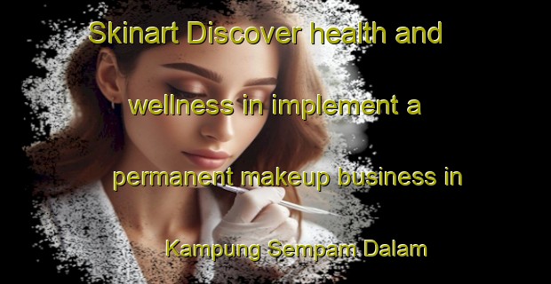Skinart Discover health and wellness in implement a permanent makeup business in Kampung Sempam Dalam | PermanentmakeupTraining | PermanentmakeupClasses | SkinartTraining-Malaysia