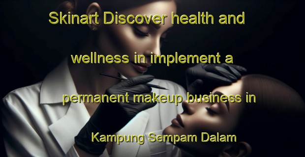 Skinart Discover health and wellness in implement a permanent makeup business in Kampung Sempam Dalam | PermanentmakeupTraining | PermanentmakeupClasses | SkinartTraining-Malaysia