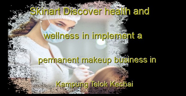 Skinart Discover health and wellness in implement a permanent makeup business in Kampung Telok Kechai | PermanentmakeupTraining | PermanentmakeupClasses | SkinartTraining-Malaysia