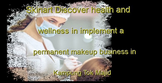 Skinart Discover health and wellness in implement a permanent makeup business in Kampung Tok Majid | PermanentmakeupTraining | PermanentmakeupClasses | SkinartTraining-Malaysia