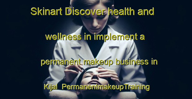 Skinart Discover health and wellness in implement a permanent makeup business in Kijal | PermanentmakeupTraining | PermanentmakeupClasses | SkinartTraining-Malaysia