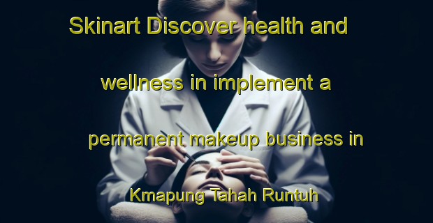 Skinart Discover health and wellness in implement a permanent makeup business in Kmapung Tahah Runtuh | PermanentmakeupTraining | PermanentmakeupClasses | SkinartTraining-Malaysia