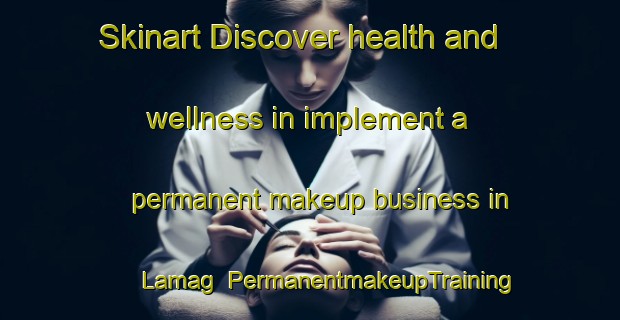 Skinart Discover health and wellness in implement a permanent makeup business in Lamag | PermanentmakeupTraining | PermanentmakeupClasses | SkinartTraining-Malaysia