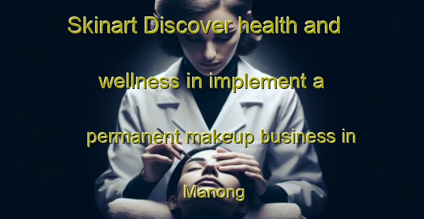 Skinart Discover health and wellness in implement a permanent makeup business in Manong | PermanentmakeupTraining | PermanentmakeupClasses | SkinartTraining-Malaysia