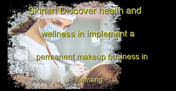 Skinart Discover health and wellness in implement a permanent makeup business in Samang | PermanentmakeupTraining | PermanentmakeupClasses | SkinartTraining-Malaysia