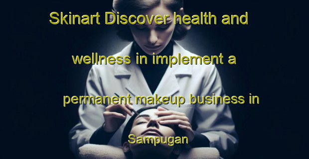 Skinart Discover health and wellness in implement a permanent makeup business in Sampugan | PermanentmakeupTraining | PermanentmakeupClasses | SkinartTraining-Malaysia