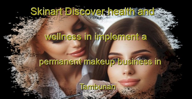 Skinart Discover health and wellness in implement a permanent makeup business in Tambunan | PermanentmakeupTraining | PermanentmakeupClasses | SkinartTraining-Malaysia