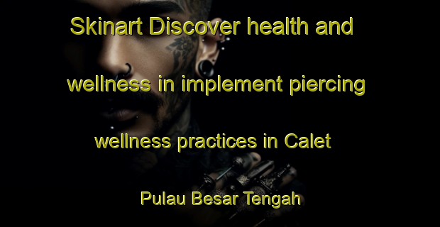 Skinart Discover health and wellness in implement piercing wellness practices in Calet Pulau Besar Tengah | PiercingTraining | PiercingClasses | SkinartTraining-Malaysia