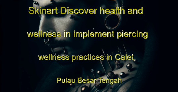 Skinart Discover health and wellness in implement piercing wellness practices in Calet Pulau Besar Tengah | PiercingTraining | PiercingClasses | SkinartTraining-Malaysia