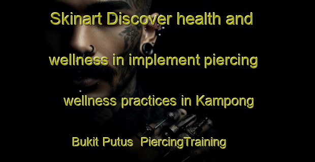 Skinart Discover health and wellness in implement piercing wellness practices in Kampong Bukit Putus | PiercingTraining | PiercingClasses | SkinartTraining-Malaysia
