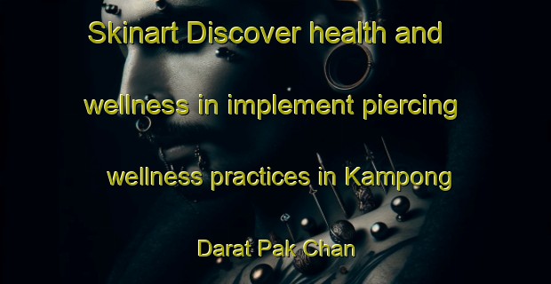 Skinart Discover health and wellness in implement piercing wellness practices in Kampong Darat Pak Chan | PiercingTraining | PiercingClasses | SkinartTraining-Malaysia