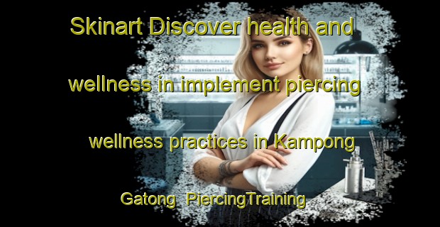 Skinart Discover health and wellness in implement piercing wellness practices in Kampong Gatong | PiercingTraining | PiercingClasses | SkinartTraining-Malaysia
