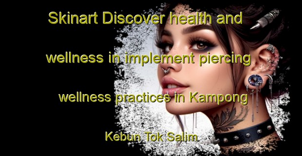 Skinart Discover health and wellness in implement piercing wellness practices in Kampong Kebun Tok Salim | PiercingTraining | PiercingClasses | SkinartTraining-Malaysia