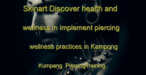 Skinart Discover health and wellness in implement piercing wellness practices in Kampong Kumpang | PiercingTraining | PiercingClasses | SkinartTraining-Malaysia