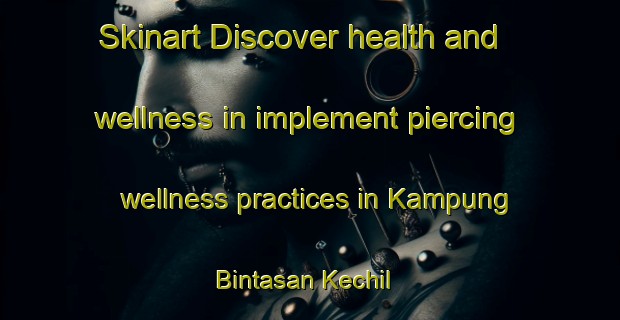Skinart Discover health and wellness in implement piercing wellness practices in Kampung Bintasan Kechil | PiercingTraining | PiercingClasses | SkinartTraining-Malaysia