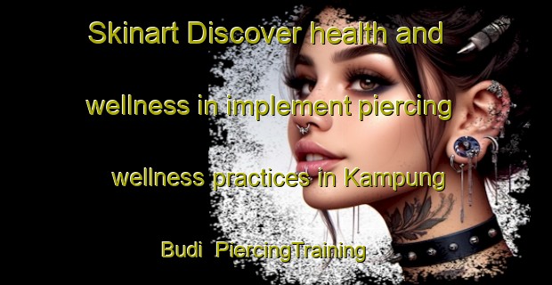 Skinart Discover health and wellness in implement piercing wellness practices in Kampung Budi | PiercingTraining | PiercingClasses | SkinartTraining-Malaysia