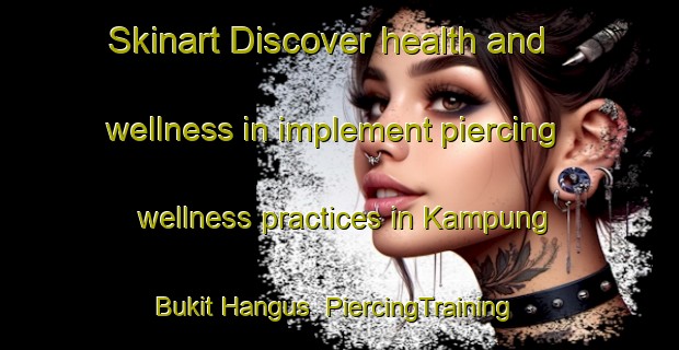 Skinart Discover health and wellness in implement piercing wellness practices in Kampung Bukit Hangus | PiercingTraining | PiercingClasses | SkinartTraining-Malaysia
