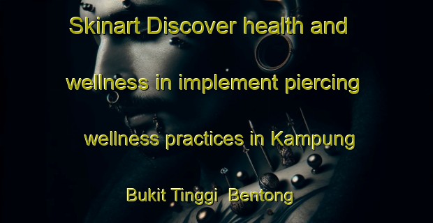 Skinart Discover health and wellness in implement piercing wellness practices in Kampung Bukit Tinggi  Bentong | PiercingTraining | PiercingClasses | SkinartTraining-Malaysia