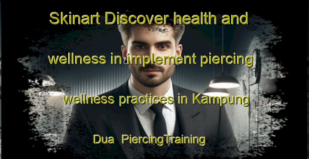 Skinart Discover health and wellness in implement piercing wellness practices in Kampung Dua | PiercingTraining | PiercingClasses | SkinartTraining-Malaysia