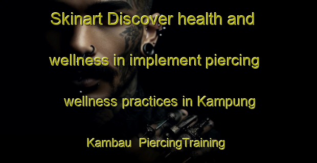 Skinart Discover health and wellness in implement piercing wellness practices in Kampung Kambau | PiercingTraining | PiercingClasses | SkinartTraining-Malaysia