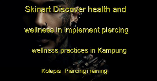 Skinart Discover health and wellness in implement piercing wellness practices in Kampung Kolapis | PiercingTraining | PiercingClasses | SkinartTraining-Malaysia