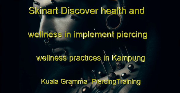 Skinart Discover health and wellness in implement piercing wellness practices in Kampung Kuala Gramma | PiercingTraining | PiercingClasses | SkinartTraining-Malaysia