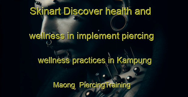 Skinart Discover health and wellness in implement piercing wellness practices in Kampung Maong | PiercingTraining | PiercingClasses | SkinartTraining-Malaysia