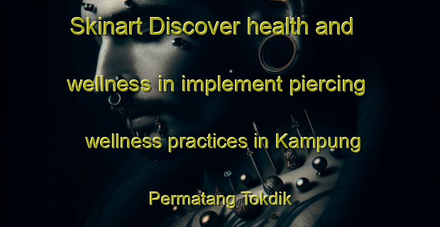 Skinart Discover health and wellness in implement piercing wellness practices in Kampung Permatang Tokdik | PiercingTraining | PiercingClasses | SkinartTraining-Malaysia