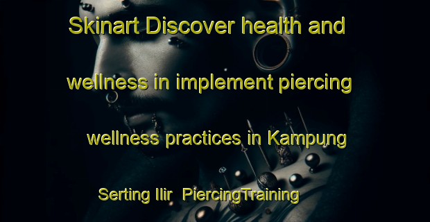 Skinart Discover health and wellness in implement piercing wellness practices in Kampung Serting Ilir | PiercingTraining | PiercingClasses | SkinartTraining-Malaysia