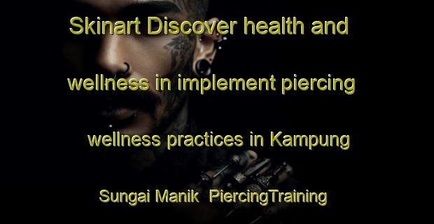 Skinart Discover health and wellness in implement piercing wellness practices in Kampung Sungai Manik | PiercingTraining | PiercingClasses | SkinartTraining-Malaysia