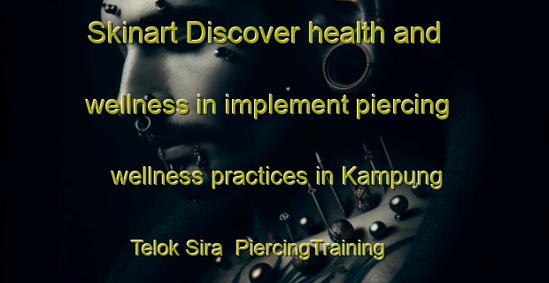 Skinart Discover health and wellness in implement piercing wellness practices in Kampung Telok Sira | PiercingTraining | PiercingClasses | SkinartTraining-Malaysia