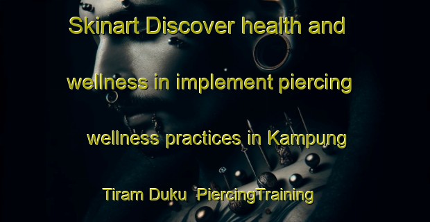 Skinart Discover health and wellness in implement piercing wellness practices in Kampung Tiram Duku | PiercingTraining | PiercingClasses | SkinartTraining-Malaysia