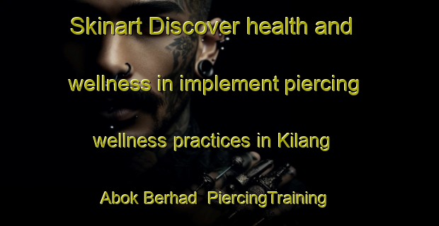 Skinart Discover health and wellness in implement piercing wellness practices in Kilang Abok Berhad | PiercingTraining | PiercingClasses | SkinartTraining-Malaysia