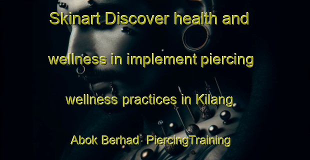 Skinart Discover health and wellness in implement piercing wellness practices in Kilang Abok Berhad | PiercingTraining | PiercingClasses | SkinartTraining-Malaysia