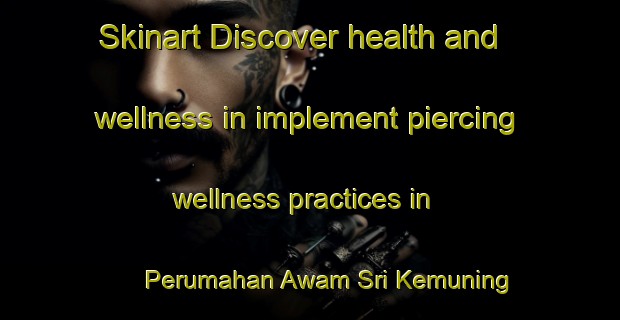 Skinart Discover health and wellness in implement piercing wellness practices in Perumahan Awam Sri Kemuning | PiercingTraining | PiercingClasses | SkinartTraining-Malaysia