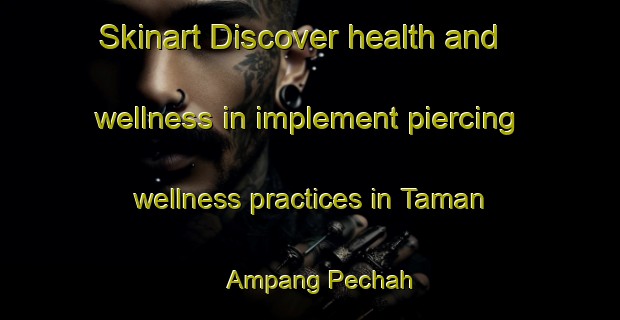 Skinart Discover health and wellness in implement piercing wellness practices in Taman Ampang Pechah | PiercingTraining | PiercingClasses | SkinartTraining-Malaysia