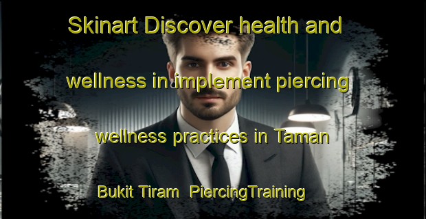 Skinart Discover health and wellness in implement piercing wellness practices in Taman Bukit Tiram | PiercingTraining | PiercingClasses | SkinartTraining-Malaysia