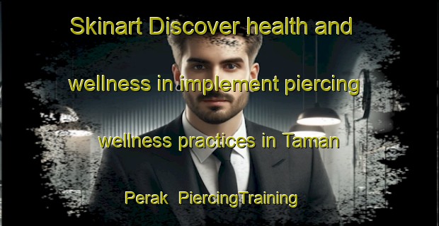 Skinart Discover health and wellness in implement piercing wellness practices in Taman Perak | PiercingTraining | PiercingClasses | SkinartTraining-Malaysia