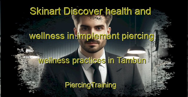Skinart Discover health and wellness in implement piercing wellness practices in Tambun | PiercingTraining | PiercingClasses | SkinartTraining-Malaysia