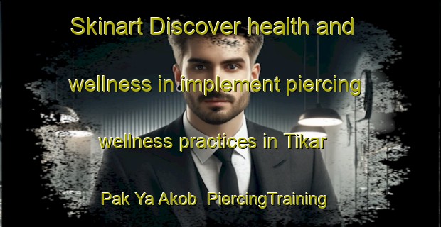 Skinart Discover health and wellness in implement piercing wellness practices in Tikar Pak Ya Akob | PiercingTraining | PiercingClasses | SkinartTraining-Malaysia