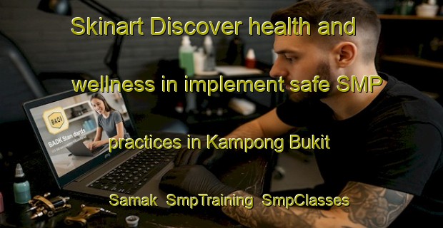 Skinart Discover health and wellness in implement safe SMP practices in Kampong Bukit Samak | SmpTraining | SmpClasses | SkinartTraining-Malaysia