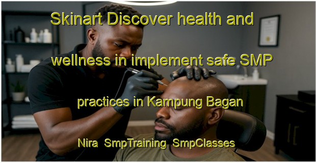 Skinart Discover health and wellness in implement safe SMP practices in Kampung Bagan Nira | SmpTraining | SmpClasses | SkinartTraining-Malaysia