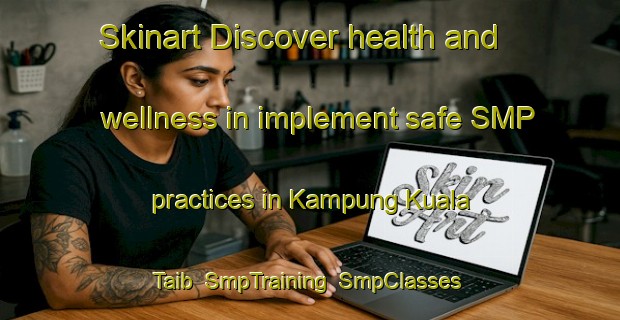 Skinart Discover health and wellness in implement safe SMP practices in Kampung Kuala Taib | SmpTraining | SmpClasses | SkinartTraining-Malaysia