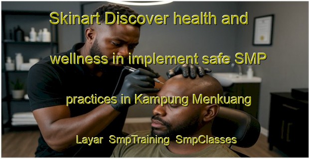 Skinart Discover health and wellness in implement safe SMP practices in Kampung Menkuang Layar | SmpTraining | SmpClasses | SkinartTraining-Malaysia