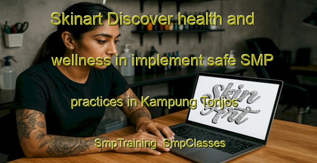 Skinart Discover health and wellness in implement safe SMP practices in Kampung Tonjos | SmpTraining | SmpClasses | SkinartTraining-Malaysia